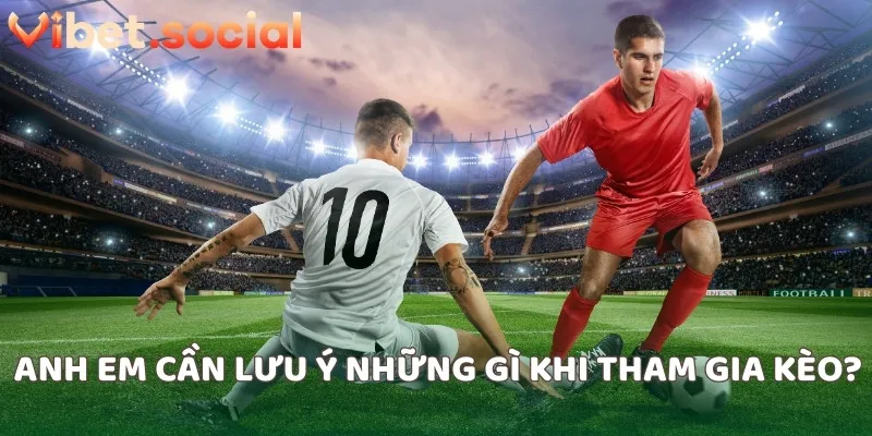 Anh em cần lưu ý những gì khi tham gia kèo?