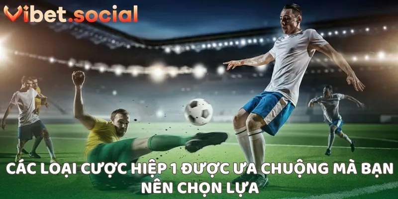 Các loại cược hiệp 1 được ưa chuộng mà bạn nên chọn lựa