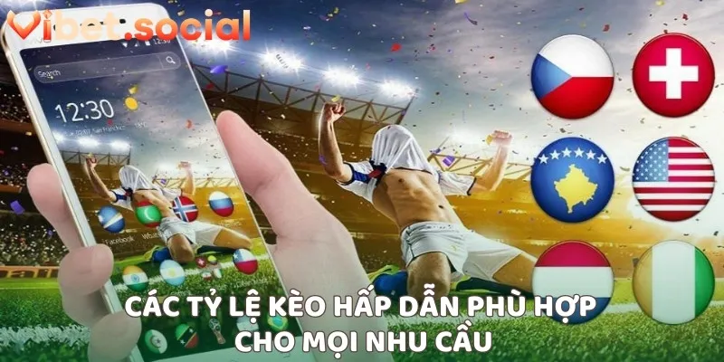 Các tỷ lệ kèo hấp dẫn phù hợp cho mọi nhu cầu