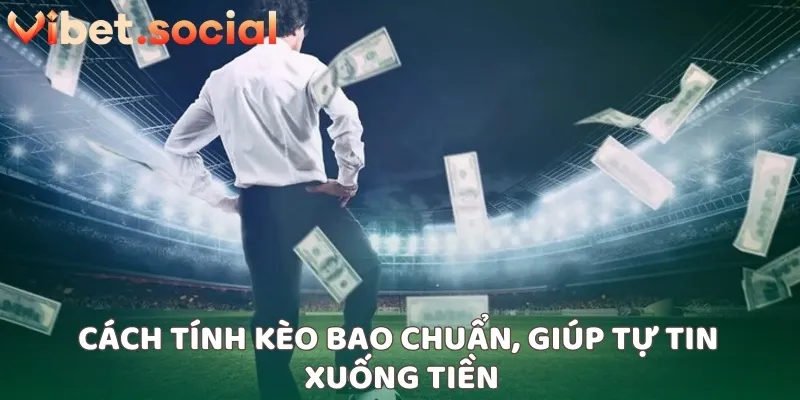 Cách tính kèo bao chuẩn, giúp tự tin xuống tiền
