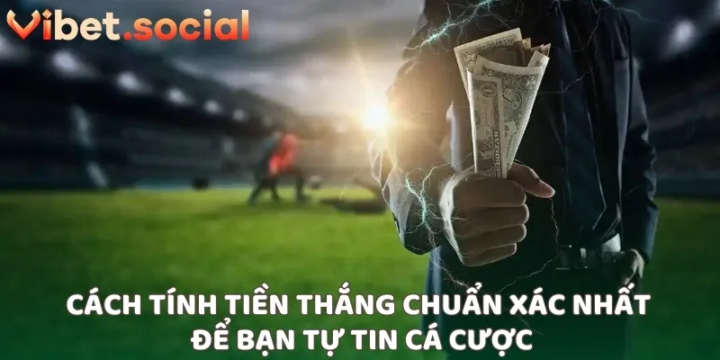 Cách tính tiền thắng chuẩn xác nhất để bạn tự tin cá cược