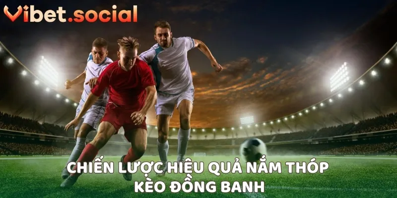 Chiến lược hiệu quả nắm thóp kèo đồng banh