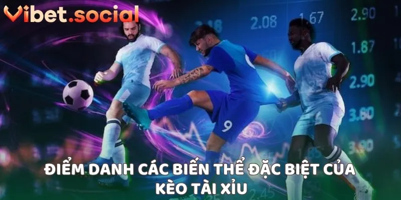 Điểm danh các biến thể đặc biệt của kèo tài xỉu