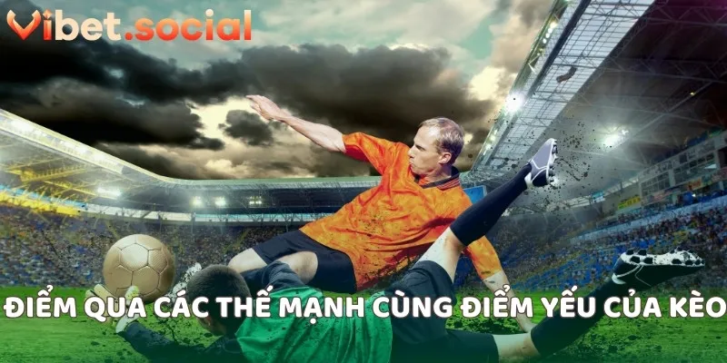 Điểm qua các thế mạnh cùng điểm yếu của kèo