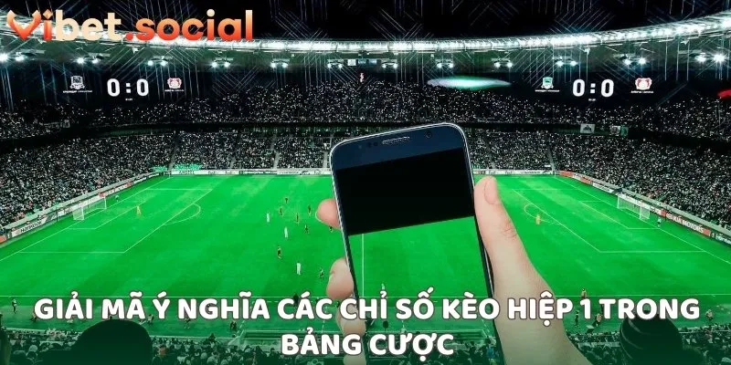 Giải mã ý nghĩa các chỉ số kèo hiệp 1 trong bảng cược
