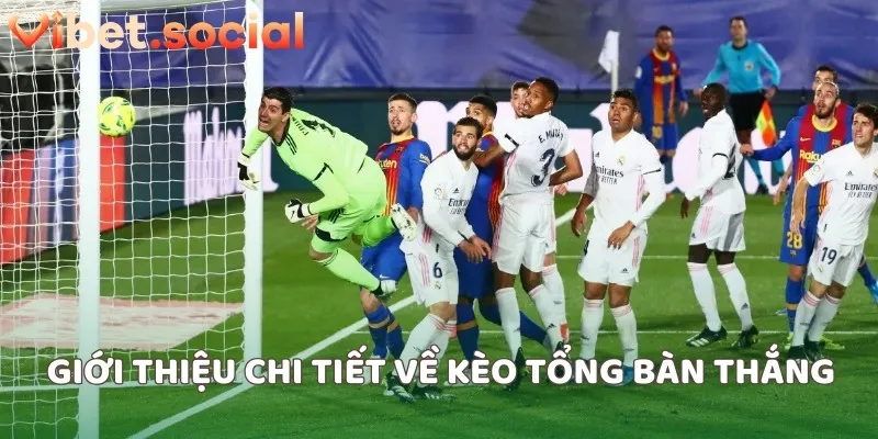 Giới thiệu chi tiết về kèo tổng bàn thắng