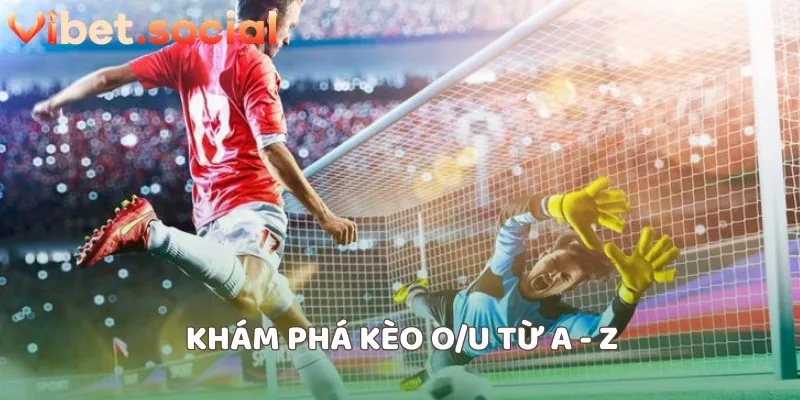 Khám phá kèo o/u từ a - z