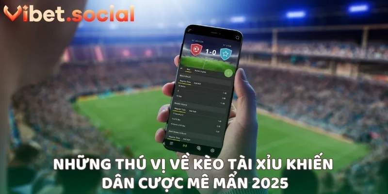 Những thú vị về kèo tài xỉu khiến dân cược mê mẩn 2025
