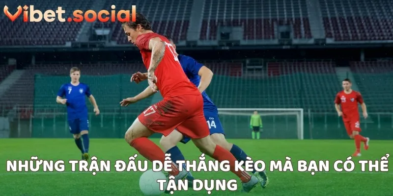 Những trận đấu dễ thắng kèo mà bạn có thể tận dụng