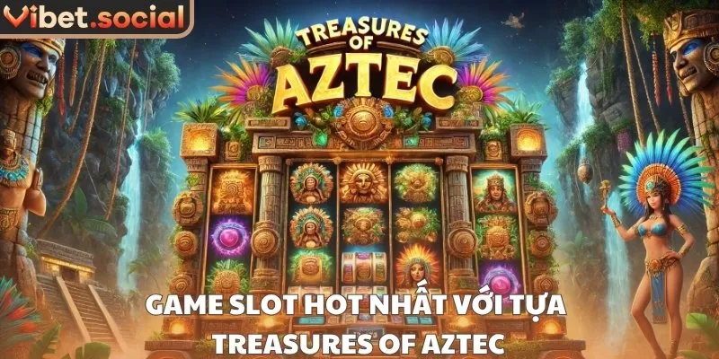 Game slot hot nhất với tựa Treasures of Aztec