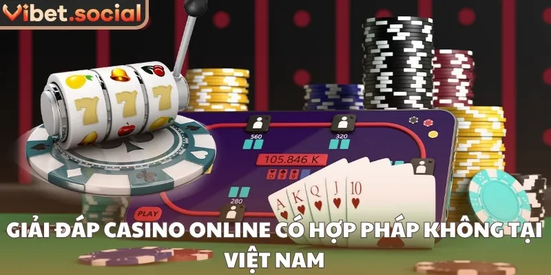 Giải đáp casino online có hợp pháp không tại Việt Nam