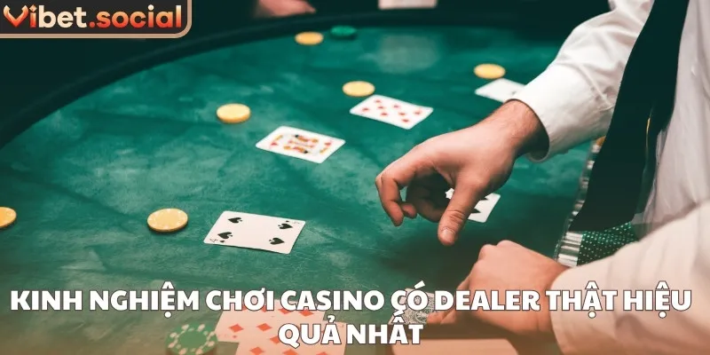 Kinh nghiệm chơi casino có Dealer thật hiệu quả nhất