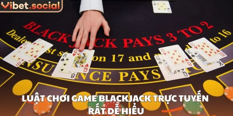 Luật chơi game Blackjack trực tuyến rất dễ hiểu