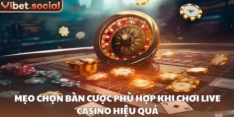 Mẹo chọn bàn cược phù hợp khi chơi live casino hiệu quả
