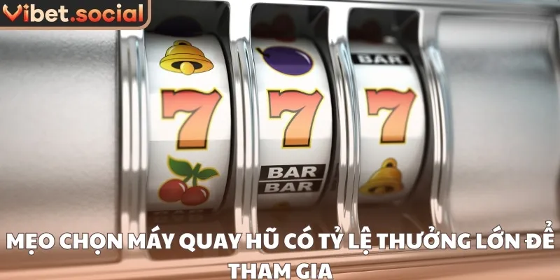 Mẹo chọn máy quay hũ có tỷ lệ thưởng lớn để tham gia