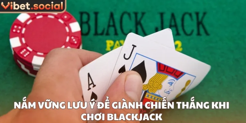 Nắm vững lưu ý để giành chiến thắng khi chơi blackjack