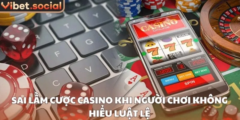 Sai lầm cược casino khi người chơi không hiểu luật lệ