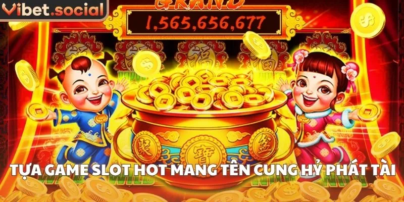Tựa game slot hot mang tên cung hỷ phát tài